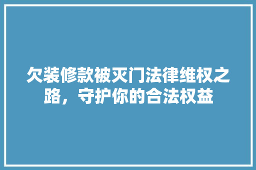 欠装修款被灭门法律维权之路，守护你的合法权益