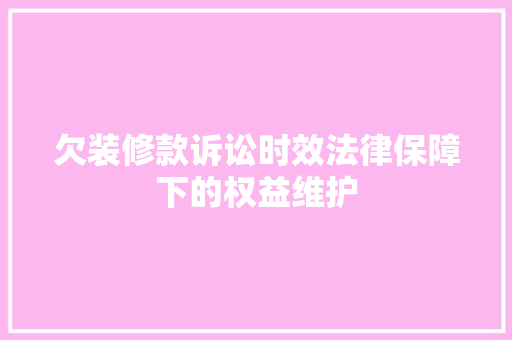 欠装修款诉讼时效法律保障下的权益维护