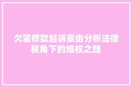 欠装修款起诉案由分析法律视角下的维权之路