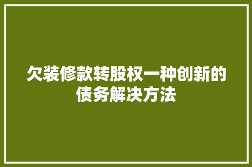 欠装修款转股权一种创新的债务解决方法