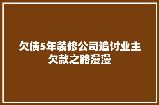欠债5年装修公司追讨业主欠款之路漫漫