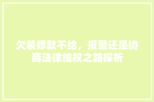 欠装修款不给，报警还是协商法律维权之路探析