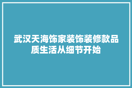 武汉天海饰家装饰装修款品质生活从细节开始