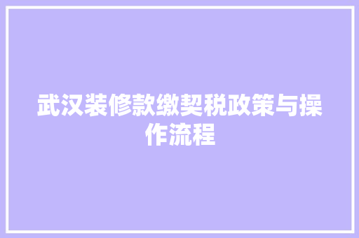 武汉装修款缴契税政策与操作流程