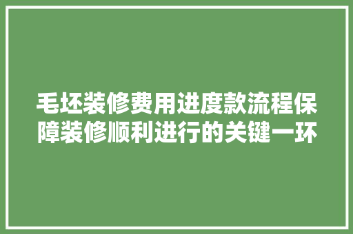毛坯装修费用进度款流程保障装修顺利进行的关键一环