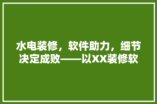 水电装修，软件助力，细节决定成败——以XX装修软件为例