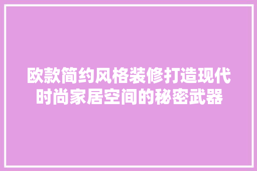 欧款简约风格装修打造现代时尚家居空间的秘密武器