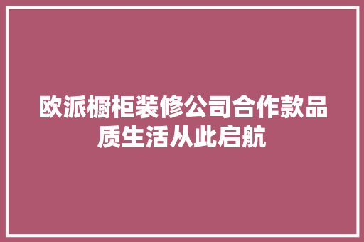 欧派橱柜装修公司合作款品质生活从此启航