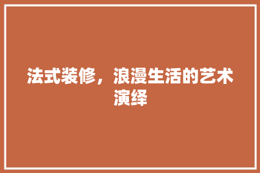 法式装修，浪漫生活的艺术演绎