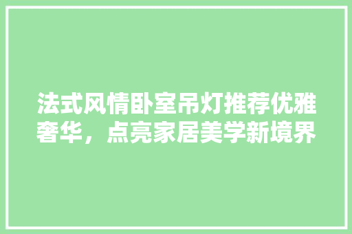 法式风情卧室吊灯推荐优雅奢华，点亮家居美学新境界
