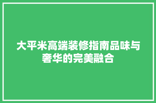 大平米高端装修指南品味与奢华的完美融合