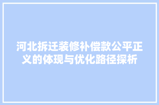 河北拆迁装修补偿款公平正义的体现与优化路径探析