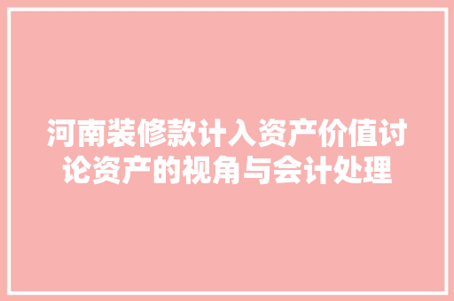 河南装修款计入资产价值讨论资产的视角与会计处理