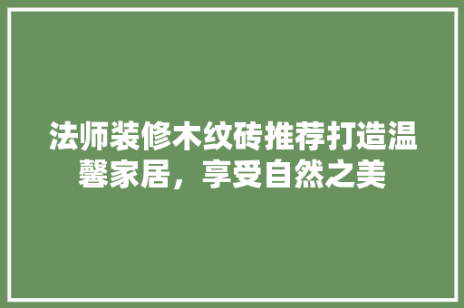 法师装修木纹砖推荐打造温馨家居，享受自然之美