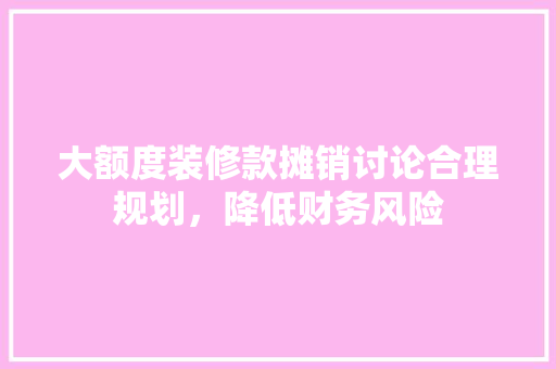 大额度装修款摊销讨论合理规划，降低财务风险