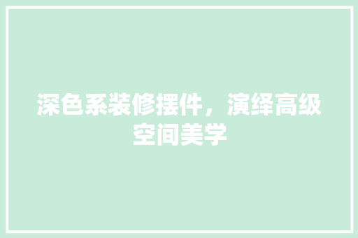深色系装修摆件，演绎高级空间美学