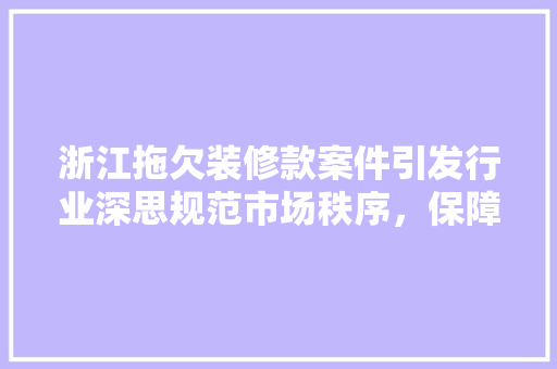 浙江拖欠装修款案件引发行业深思规范市场秩序，保障消费者权益
