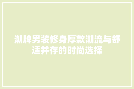 潮牌男装修身厚款潮流与舒适并存的时尚选择
