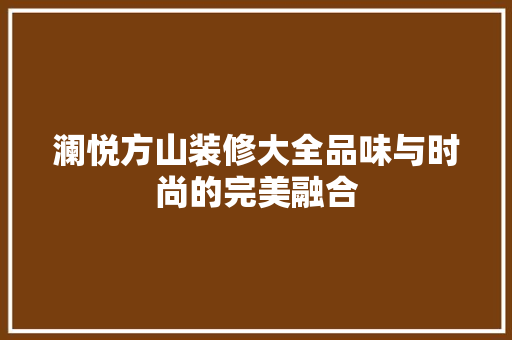 澜悦方山装修大全品味与时尚的完美融合
