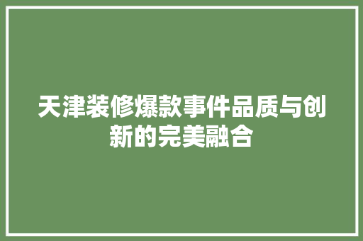 天津装修爆款事件品质与创新的完美融合