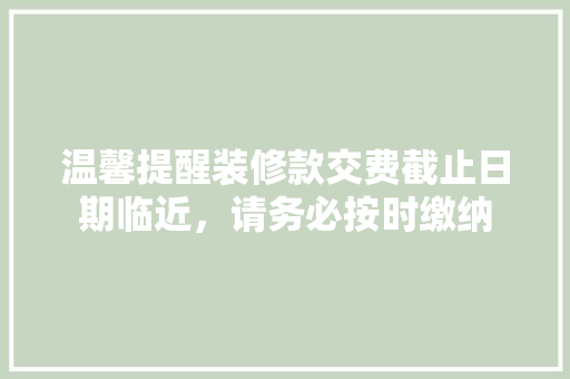 温馨提醒装修款交费截止日期临近，请务必按时缴纳