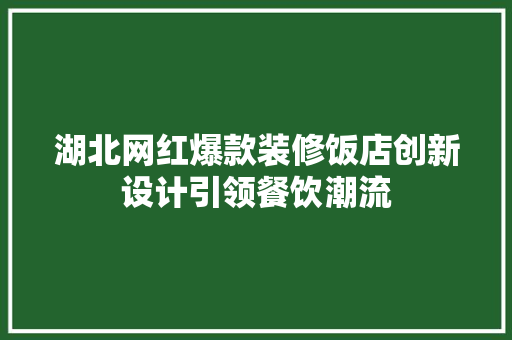 湖北网红爆款装修饭店创新设计引领餐饮潮流