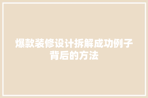 爆款装修设计拆解成功例子背后的方法