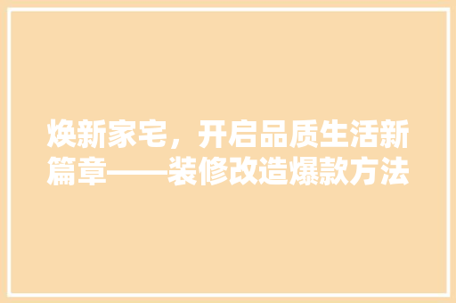 焕新家宅，开启品质生活新篇章——装修改造爆款方法