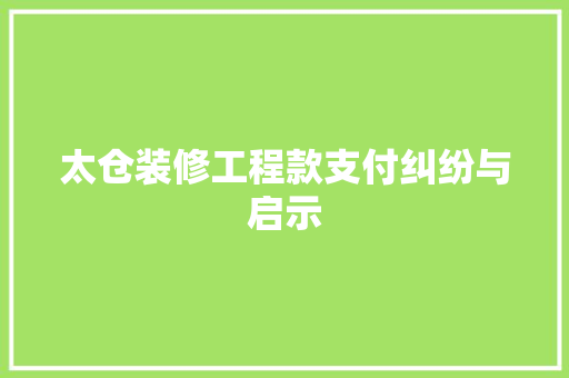 太仓装修工程款支付纠纷与启示