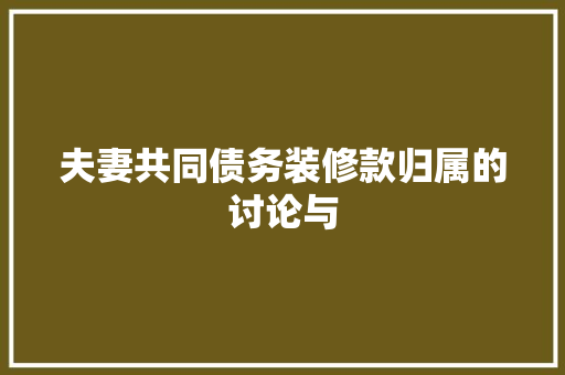 夫妻共同债务装修款归属的讨论与