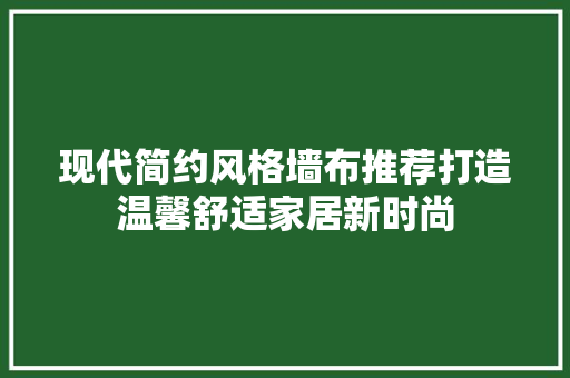 现代简约风格墙布推荐打造温馨舒适家居新时尚