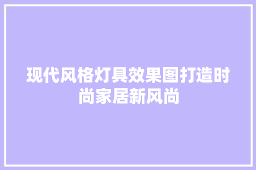 现代风格灯具效果图打造时尚家居新风尚