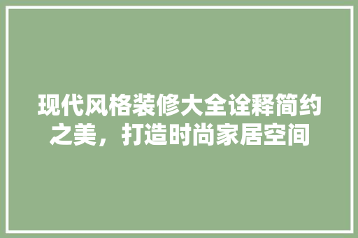 现代风格装修大全诠释简约之美，打造时尚家居空间