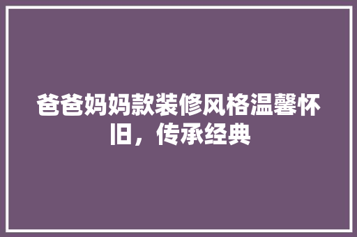 爸爸妈妈款装修风格温馨怀旧，传承经典