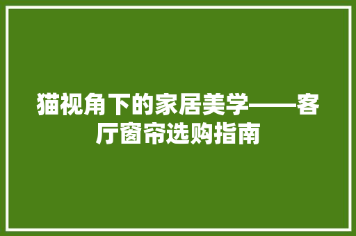 猫视角下的家居美学——客厅窗帘选购指南