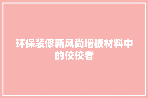 环保装修新风尚墙板材料中的佼佼者