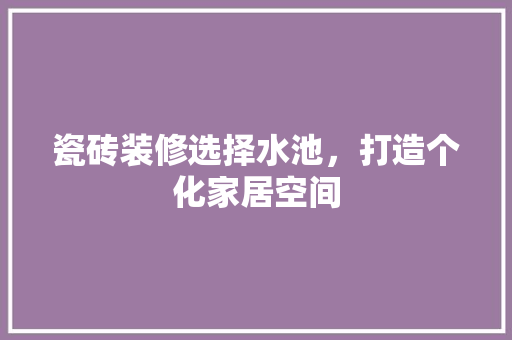 瓷砖装修选择水池，打造个化家居空间
