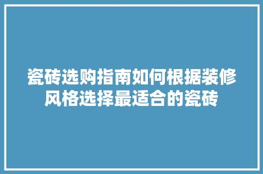 瓷砖选购指南如何根据装修风格选择最适合的瓷砖