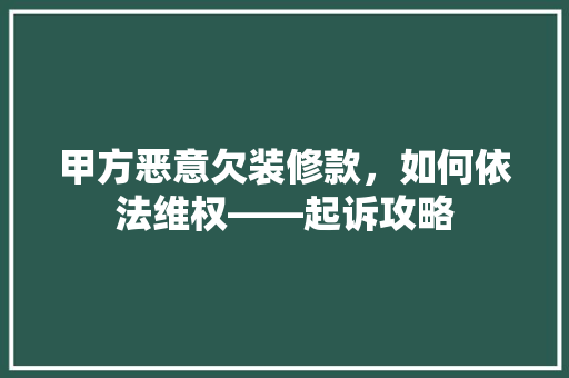 甲方恶意欠装修款，如何依法维权——起诉攻略