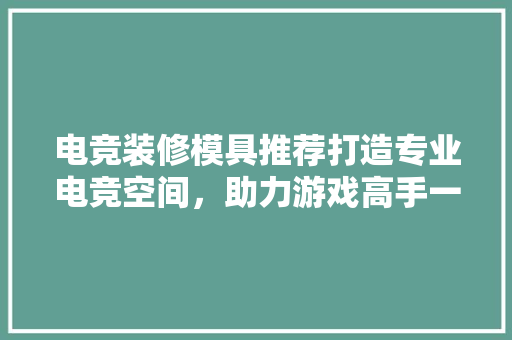 电竞装修模具推荐打造专业电竞空间，助力游戏高手一臂之力