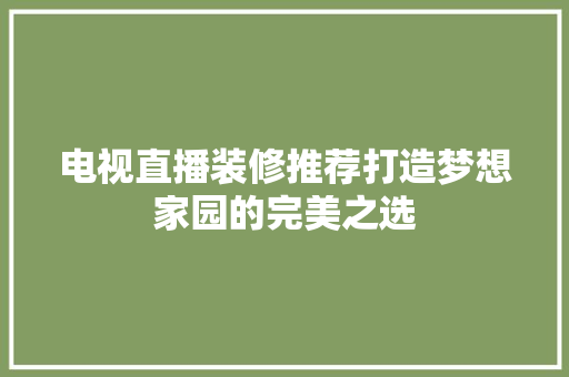 电视直播装修推荐打造梦想家园的完美之选