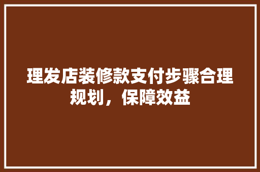 理发店装修款支付步骤合理规划，保障效益