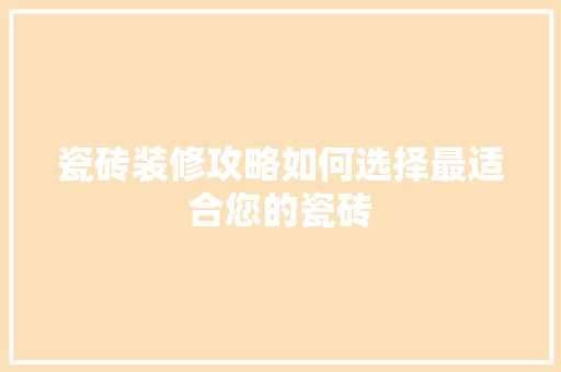 瓷砖装修攻略如何选择最适合您的瓷砖