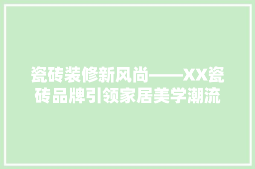 瓷砖装修新风尚——XX瓷砖品牌引领家居美学潮流