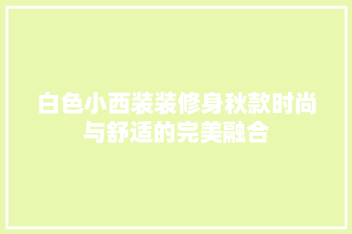 白色小西装装修身秋款时尚与舒适的完美融合