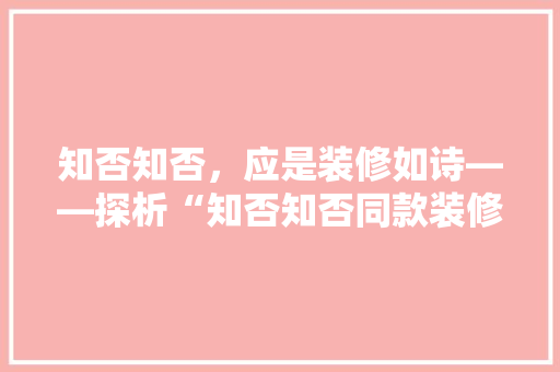 知否知否，应是装修如诗——探析“知否知否同款装修”的内涵与价值
