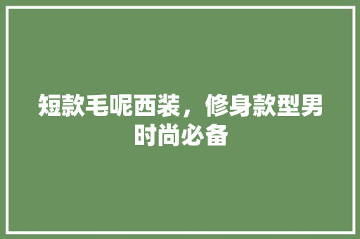短款毛呢西装，修身款型男时尚必备