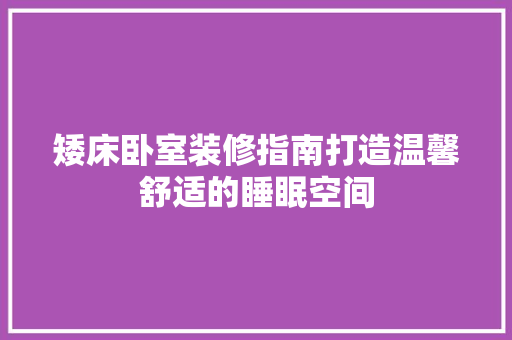矮床卧室装修指南打造温馨舒适的睡眠空间