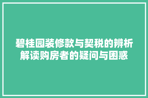 碧桂园装修款与契税的辨析解读购房者的疑问与困惑