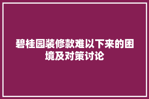 碧桂园装修款难以下来的困境及对策讨论